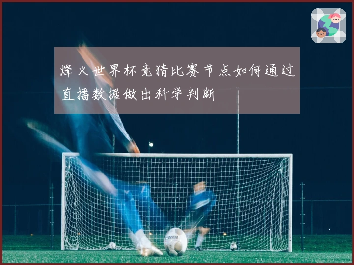 烽火世界杯竞猜比赛节点如何通过直播数据做出科学判断
