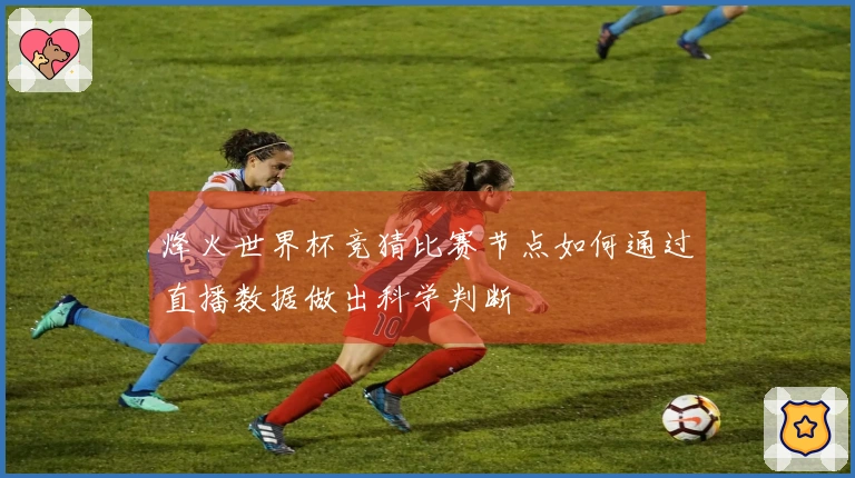 烽火世界杯竞猜比赛节点如何通过直播数据做出科学判断